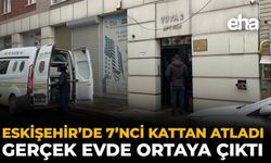 Eskişehir’de 7’nci Kattan Atladı, Gerçek Evde Ortaya Çıktı