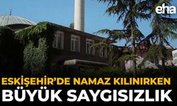 Eskişehir’de Namaz Kılınırken Büyük Saygısızlık