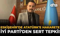 Eskişehir’de Atatürk’e Hakarete, İYİ Parti’den Sert Tepki!