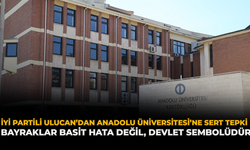 İYİ Partili Ulucan’dan Anadolu Üniversitesi’ne Sert Tepki: “Bayraklar Basit Hata Değil, Devlet Sembolüdür”