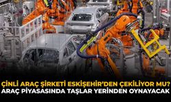 Çinli Araç Şirketi Eskişehir'den Çekiliyor Mu? Araç Piyasasında Taşlar Yerinden Oynayacak