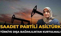 Saadet Partili Asiltürk: “Türkiye Dışa Bağımlılıktan Kurtulmalı”