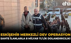 Eskişehir Merkezli Dev Operasyon: Sahte İlanlarla 8 Milyar TL’lik Dolandırıcılık
