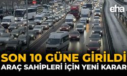 Son 10 Güne Girildi: Araç Sahipleri İçin Yeni Karar