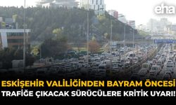 Eskişehir Valiliğinden Bayram Öncesi Trafiğe Çıkacak Sürücülere Kritik Uyarı!