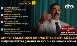 CHP’li Yalaz’dan AK Parti’ye Sert Sözler: Eskişehir’de İftar Çadırına Hapsoldular, Sahada Yoklar