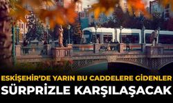 Eskişehir’de Yarın Bu Caddelere Gidenler Sürprizle Karşılaşacak