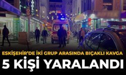 Eskişehir'de İki Grup Arasında Bıçaklı Kavga: 5 Kişi Yaralandı