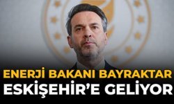 Enerji Bakanı Bayraktar Eskişehir'e Geliyor