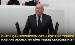 CHP'li Çakırözer'den Özelleştirme Tepkisi: “Hastane Alanlarını Kime Peşkeş Çekeceksiniz?”