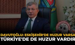 Davutoğlu: "Eskişehir'de Huzur Varsa Türkiye'de de Huzur Vardır"