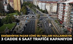 Eskişehir'de Pazar Günü Bu Yolları Kullanmayın: 3 Cadde Trafiğe Kapatılacak