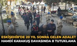 Eskișehir’de 20 Yıl Sonra Gelen Adalet: Hamdi Karakuş Davasında 8 Tutuklama