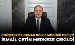Eskişehir'de Orman Bölge Müdürü Değişti: İsmail Çetin Merkeze Çekildi