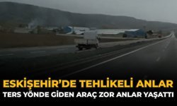 Eskişehir’de Tehlikeli Anlar: Ters Yönde Giden Araç Zor Anlar Yaşattı