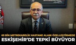 65 Bin Metrekarelik Hastane Alanı Özelleştirmede: Eskişehir'de Tepki Büyüyor