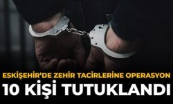 Eskişehir’de Zehir Tacirlerine Operasyon: 10 Kişi Tutuklandı