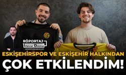 Eskişehirspor ve Eskişehir Halkından Çok Etkilendim