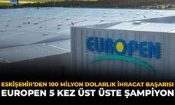 Eskişehir'den 100 Milyon Dolarlık İhracat Başarısı: Europen 5 Kez Üst Üste Şampiyon