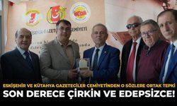 Eskişehir ve Kütahya Gazeteciler Cemiyetinden O Sözlere Ortak Tepki: “Son Derece Çirkin ve Edepsizce”