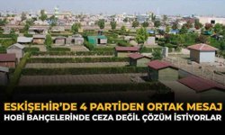 Eskişehir’de 4 Partiden Ortak Mesaj: Hobi Bahçelerinde Ceza Değil Çözüm İstiyorlar