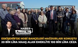 Eskişehir'de Hobi Bahçeleri Mağdurları Konuştu:  “20 Bin Lira Maaş Alan Emekliye 100 Bin Lira Ceza”