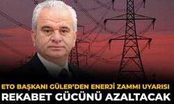 ETO Başkanı Güler’den Enerji Zammı Uyarısı: Rekabet Gücünü Azaltacak