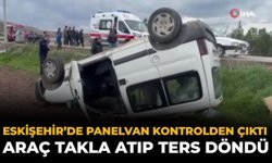 Eskişehir’de Panelvan Kontrolden Çıktı: Araç Takla Atıp Ters Döndü