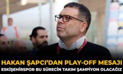 Hakan Şapcı’dan Play-Off Mesajı: Eskişehirspor Bu Sürecin Takımı Şampiyon Olacağız
