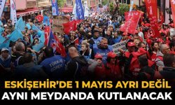 Eskişehir’de 1 Mayıs Ayrı Değil Aynı Meydanda Kutlanacak