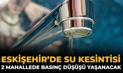 Eskişehir’de Su Kesintisi: 2 Mahallede Basınç Düşüşü Yaşanacak