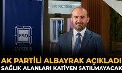 AK Partili Albayrak Açıkladı: Sağlık Alanları Katiyen Satılmayacak