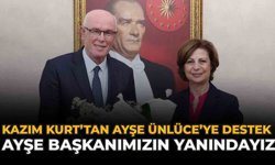 Kazım Kurt’tan Ayşe Ünlüce’ye Destek: “Ayşe Başkanımızın Yanındayız”