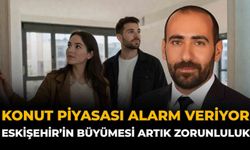 Konut Piyasası Alarm Veriyor: “Eskişehir’in Büyümesi Artık Zorunluluk”