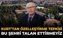 Kurt’tan Özelleştirme Tepkisi: Bu Şehri Talan Ettirmeyiz!
