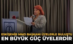 Eskişehir MMO Başkanı Üyelerle Buluştu: "En Büyük Güç Üyelerdir"