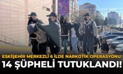 Eskişehir Merkezli 6 İlde Narkotik Operasyonu: 14 Şüpheli Tutuklandı!