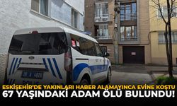 Eskişehir’de Yakınları Haber Alamayınca Evine Koştu: 67 Yaşındaki Adam Ölü Bulundu