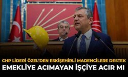 CHP Lideri Özel’den Eskişehirli Madencilere Destek: “Emekliye Acımayan İşçiye Acır Mı”