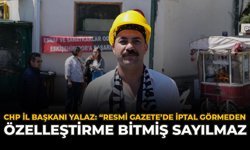 CHP İl Başkanı Yalaz: “Resmi Gazete’de İptal Görmeden Özelleştirme Bitmiş Sayılmaz”