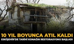 10 Yıl Boyunca Atıl Kaldı: Eskişehir’de Tarihi Konağın Restorasyonu Başladı