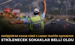 Eskişehir'de Pazar Günü 5 Cadde Trafiğe Kapanıyor: Saat 15.00'dan Sonra Geçiş Yok