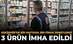 Eskişehir'de Bir Haftada 289 Firma Denetlendi: 3 Ürün İmha Edildi