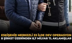 Eskişehir Merkezli 33 İlde Dev Operasyon: 8 Şirket Üzerinden 8,7 Milyar TL Aklamışlar