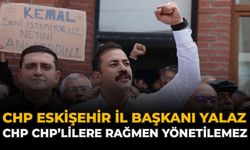 CHP Eskişehir İl Başkanı Yalaz: “CHP CHP’lilere Rağmen Yönetilemez”