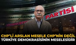 CHP'li Arslan: “Mesele CHP’nin Değil, Türkiye Demokrasisinin Meselesidir”