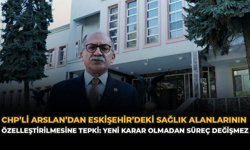CHP’li Arslan’dan Eskişehir’deki Sağlık Alanlarının Özelleştirilmesine Tepki: “Yeni Karar Olmadan Süreç Değişmez”