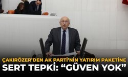 Çakırözer’den AK Parti’nin Yatırım Paketine Sert Tepki: “Güven Yok”