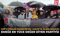 CHP’li İsimler Eskişehir’de 1 Mayıs’ta Alanlardaydı: “Emeğe En Yüce Değer Diyen Partiyiz”