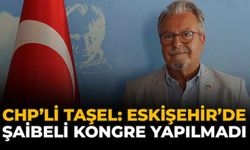 CHP'li Taşel: “Eskişehir’de Şaibeli Kongre Yapılmadı"